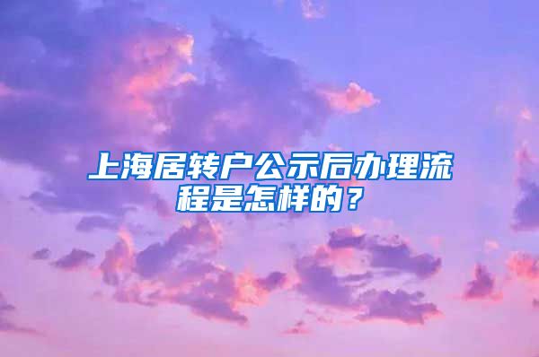 上海居转户公示后办理流程是怎样的？