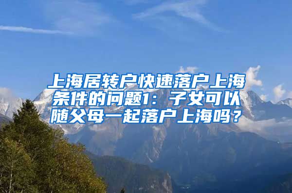 上海居转户快速落户上海条件的问题1：子女可以随父母一起落户上海吗？