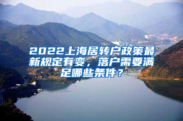 2022上海居转户政策最新规定有变，落户需要满足哪些条件？