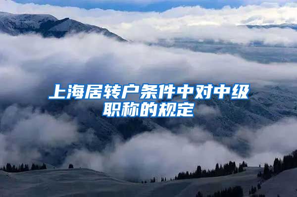 上海居转户条件中对中级职称的规定