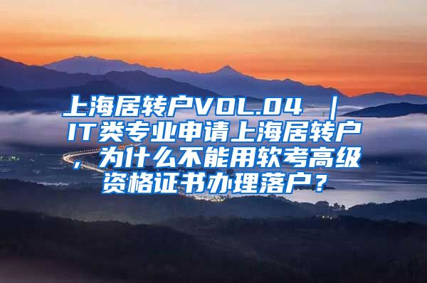 上海居转户VOL.04 ｜ IT类专业申请上海居转户，为什么不能用软考高级资格证书办理落户？