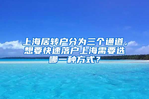 上海居转户分为三个通道，想要快速落户上海需要选哪一种方式？