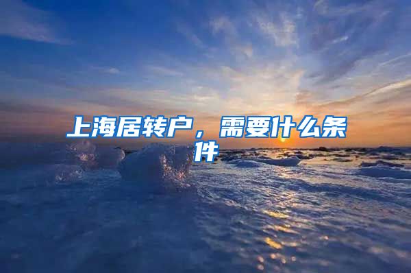 上海居转户，需要什么条件