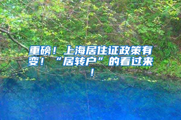 重磅！上海居住证政策有变！“居转户”的看过来！