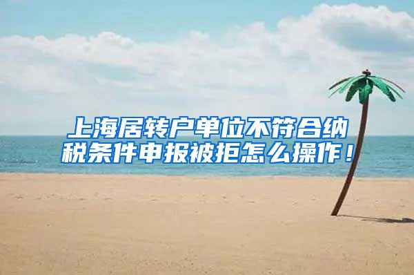 上海居转户单位不符合纳税条件申报被拒怎么操作！
