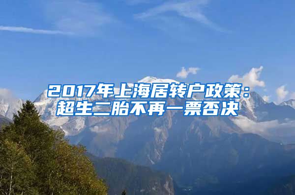 2017年上海居转户政策：超生二胎不再一票否决