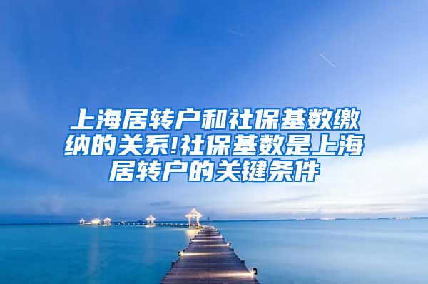 上海居转户和社保基数缴纳的关系!社保基数是上海居转户的关键条件