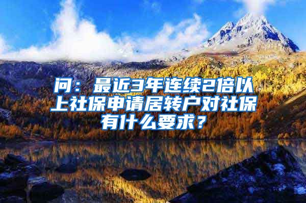 问：最近3年连续2倍以上社保申请居转户对社保有什么要求？
