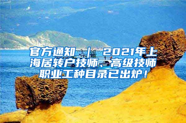 官方通知 ｜ 2021年上海居转户技师、高级技师职业工种目录已出炉！