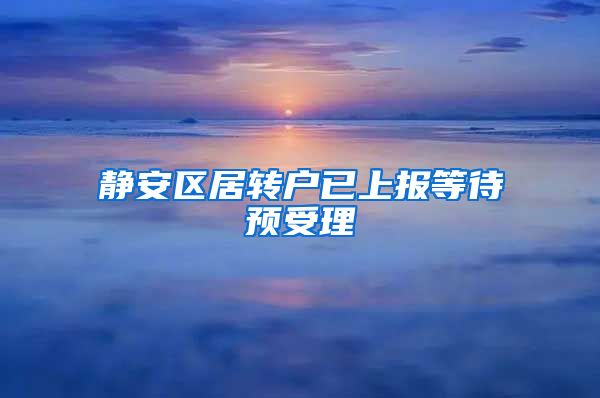静安区居转户已上报等待预受理