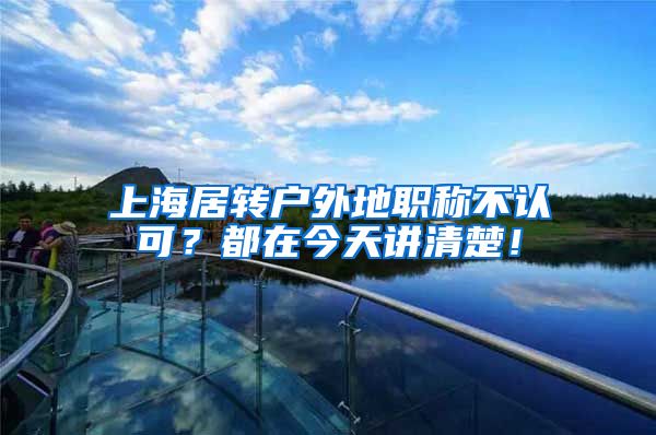 上海居转户外地职称不认可？都在今天讲清楚！