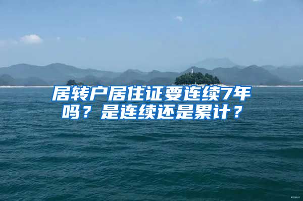 居转户居住证要连续7年吗？是连续还是累计？