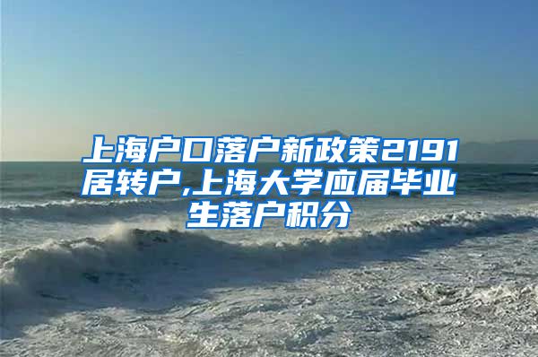 上海户口落户新政策2191居转户,上海大学应届毕业生落户积分