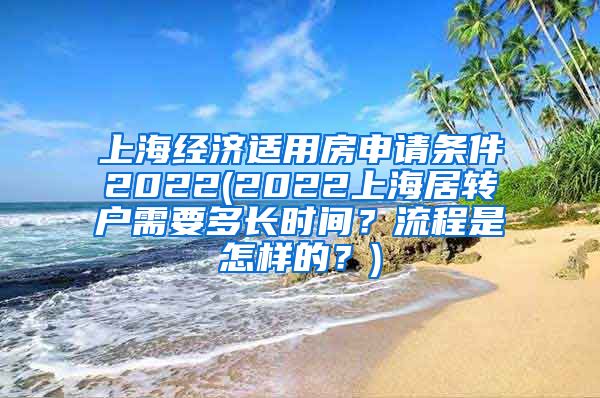 上海经济适用房申请条件2022(2022上海居转户需要多长时间？流程是怎样的？)