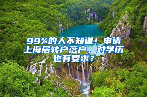 99%的人不知道！申请上海居转户落户，对学历也有要求？