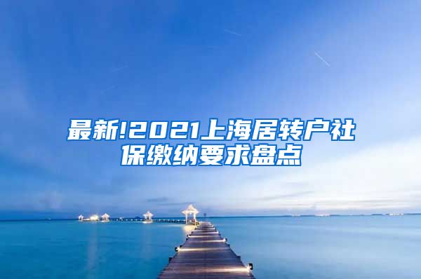 最新!2021上海居转户社保缴纳要求盘点