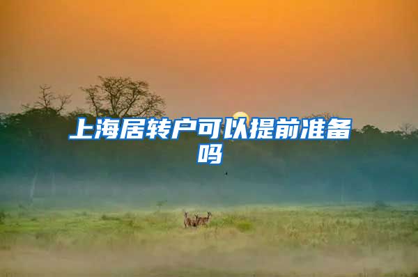 上海居转户可以提前准备吗