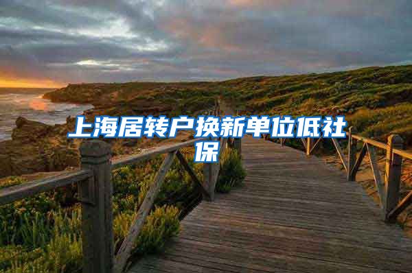 上海居转户换新单位低社保