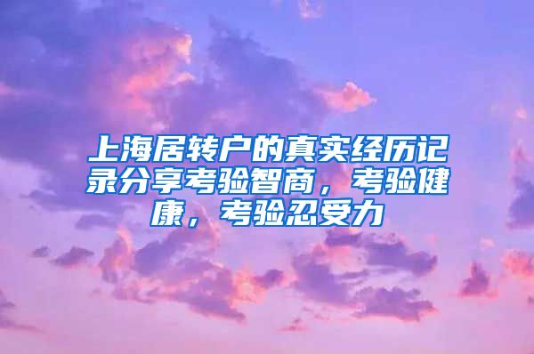 上海居转户的真实经历记录分享考验智商，考验健康，考验忍受力