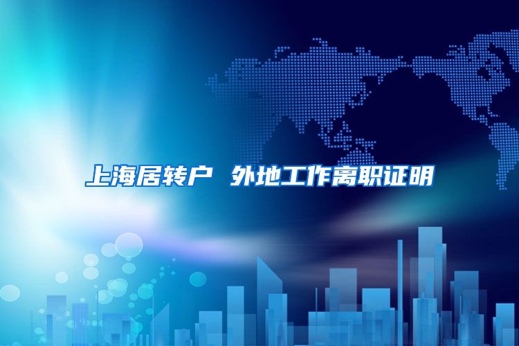 上海居转户 外地工作离职证明