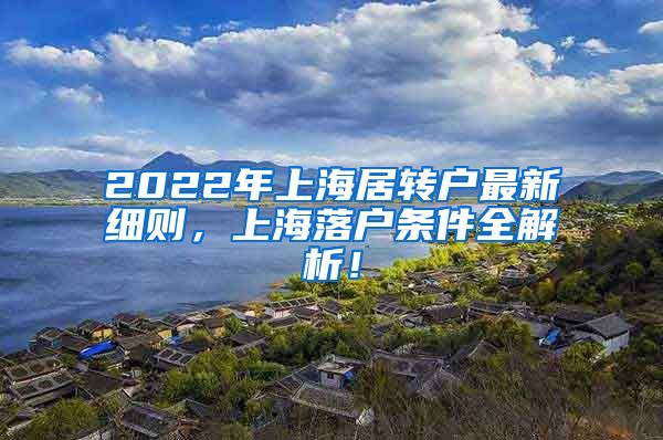 2022年上海居转户最新细则，上海落户条件全解析！