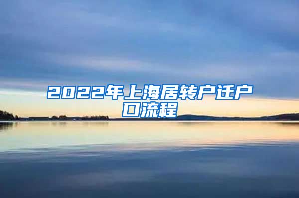 2022年上海居转户迁户口流程