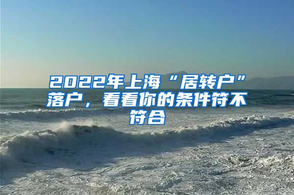 2022年上海“居转户”落户，看看你的条件符不符合