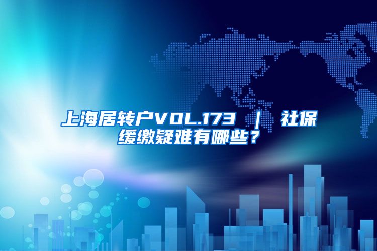 上海居转户VOL.173 ｜ 社保缓缴疑难有哪些？