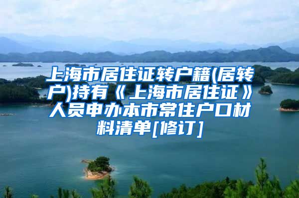 上海市居住证转户籍(居转户)持有《上海市居住证》人员申办本市常住户口材料清单[修订]