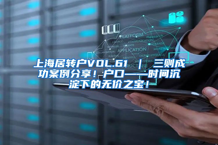 上海居转户VOL.61 ｜ 三则成功案例分享！户口——时间沉淀下的无价之宝！