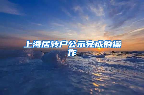 上海居转户公示完成的操作