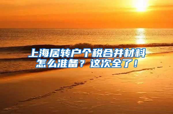 上海居转户个税合并材料怎么准备？这次全了！