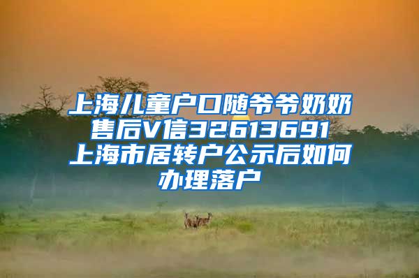 上海儿童户口随爷爷奶奶 售后V信32613691 上海市居转户公示后如何办理落户