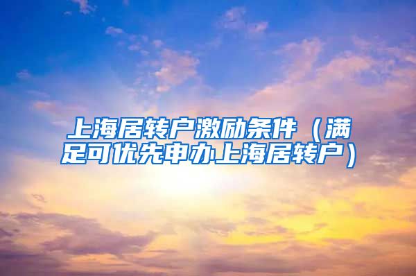 上海居转户激励条件（满足可优先申办上海居转户）