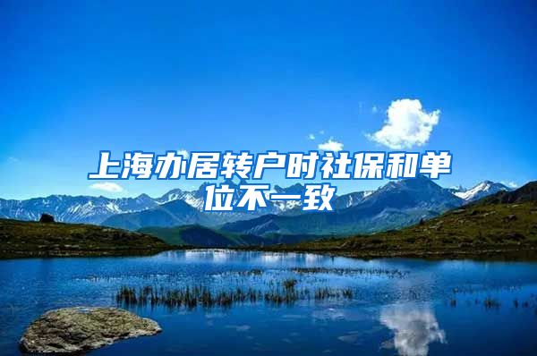 上海办居转户时社保和单位不一致