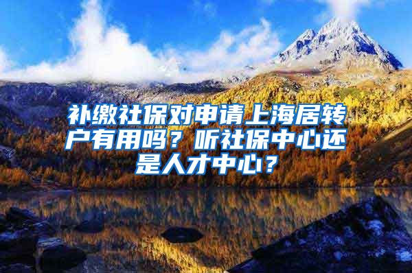 补缴社保对申请上海居转户有用吗？听社保中心还是人才中心？