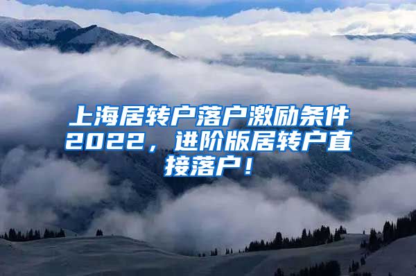 上海居转户落户激励条件2022，进阶版居转户直接落户！