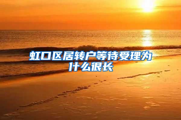 虹口区居转户等待受理为什么很长