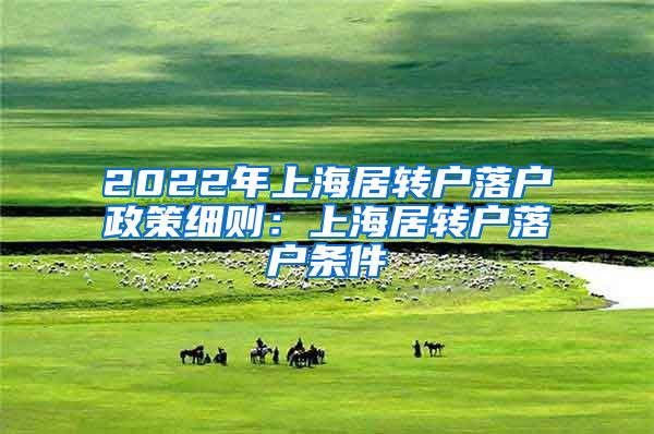 2022年上海居转户落户政策细则：上海居转户落户条件