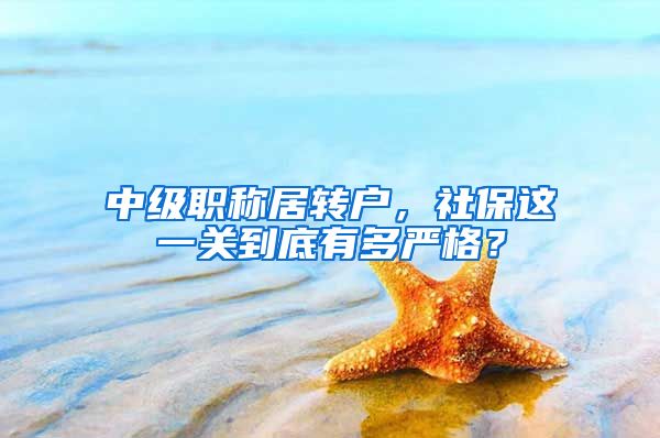 中级职称居转户，社保这一关到底有多严格？