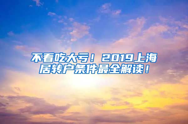 不看吃大亏！2019上海居转户条件最全解读！