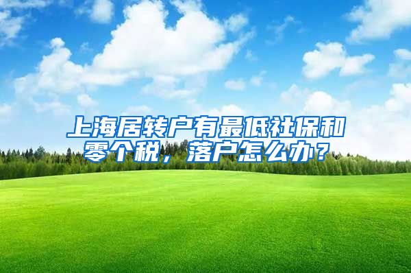 上海居转户有最低社保和零个税，落户怎么办？