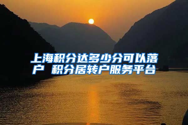 上海积分达多少分可以落户 积分居转户服务平台