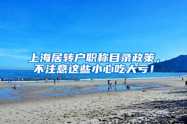 上海居转户职称目录政策，不注意这些小心吃大亏！