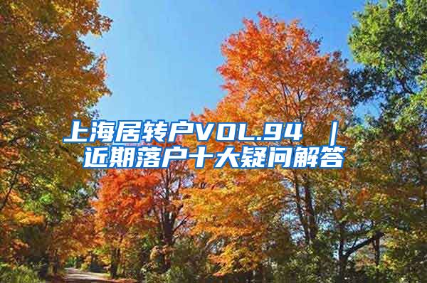 上海居转户VOL.94 ｜ 近期落户十大疑问解答