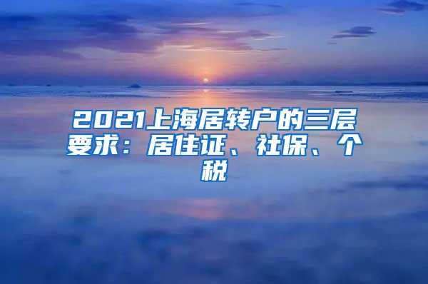 2021上海居转户的三层要求：居住证、社保、个税