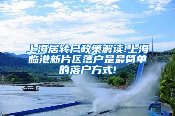 上海居转户政策解读!上海临港新片区落户是最简单的落户方式!