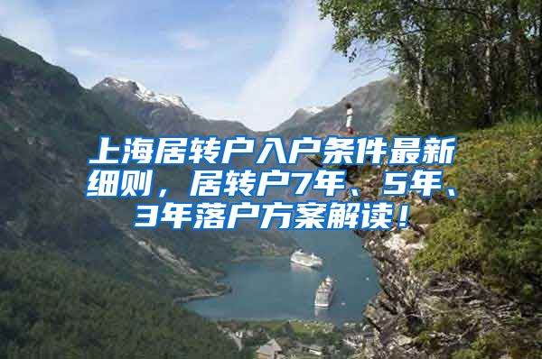 上海居转户入户条件最新细则，居转户7年、5年、3年落户方案解读！