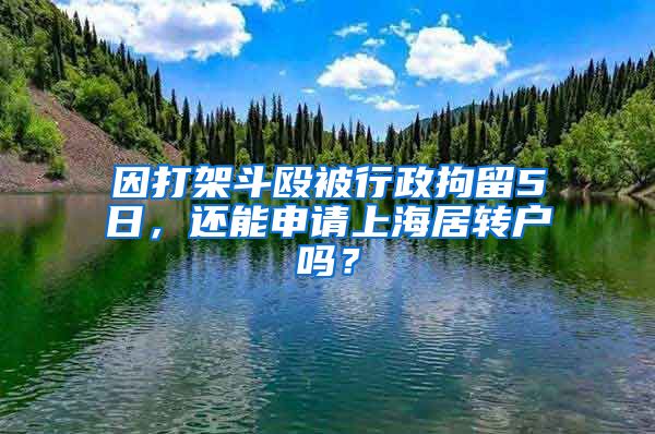 因打架斗殴被行政拘留5日，还能申请上海居转户吗？