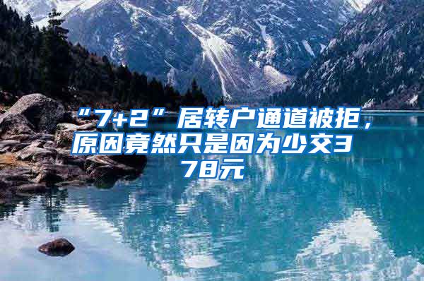 “7+2”居转户通道被拒，原因竟然只是因为少交378元